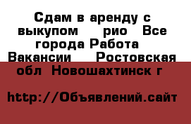 Сдам в аренду с выкупом kia рио - Все города Работа » Вакансии   . Ростовская обл.,Новошахтинск г.